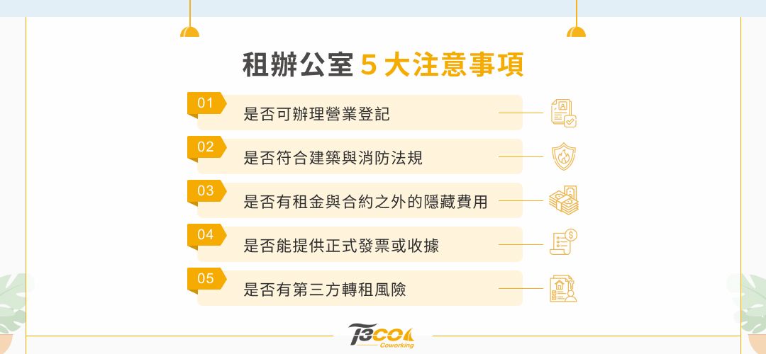 租辦公室5大注意事項 是否可辦理營業登記 是否符合建築與消防法規 是否有租金與合約之外的隱藏費用 是否能提供正是發票或收據 是否有第三方轉租風險